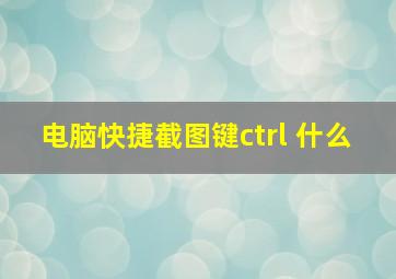 电脑快捷截图键ctrl 什么